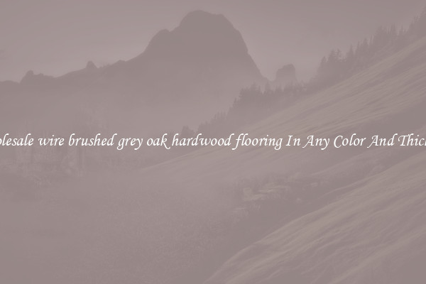 Wholesale wire brushed grey oak hardwood flooring In Any Color And Thickness