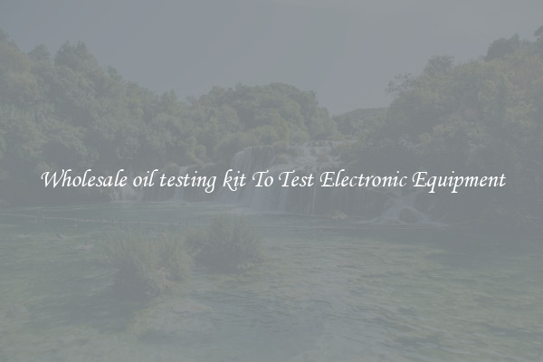 Wholesale oil testing kit To Test Electronic Equipment