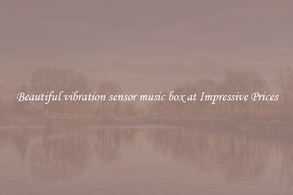 Beautiful vibration sensor music box at Impressive Prices
