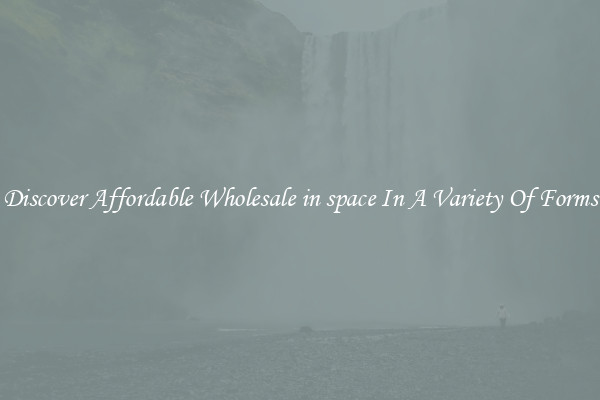 Discover Affordable Wholesale in space In A Variety Of Forms