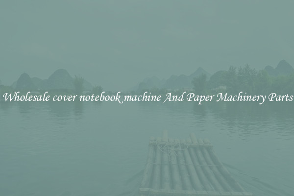 Wholesale cover notebook machine And Paper Machinery Parts