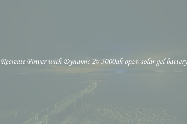 Recreate Power with Dynamic 2v 3000ah opzv solar gel battery