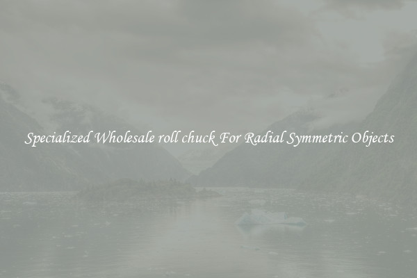Specialized Wholesale roll chuck For Radial Symmetric Objects