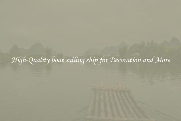 High-Quality boat sailing ship for Decoration and More