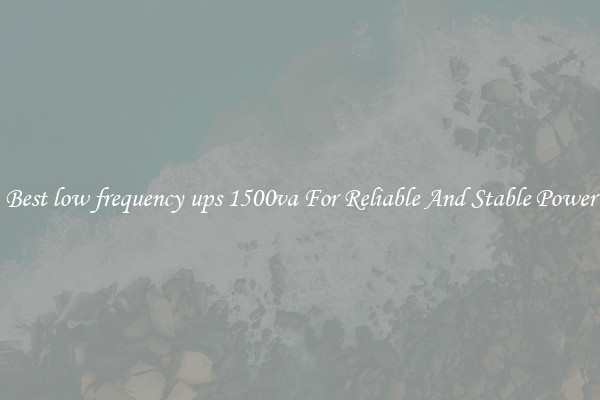 Best low frequency ups 1500va For Reliable And Stable Power