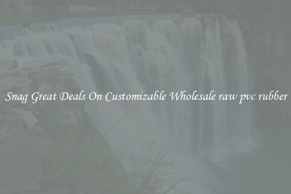 Snag Great Deals On Customizable Wholesale raw pvc rubber