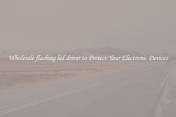 Wholesale flashing led driver to Protect Your Electronic Devices
