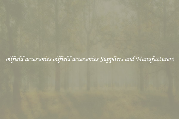 oilfield accessories oilfield accessories Suppliers and Manufacturers