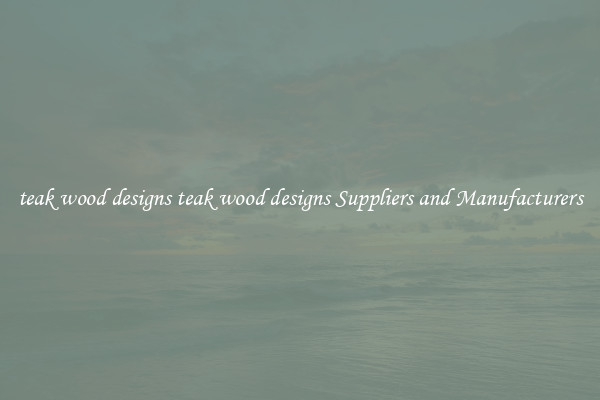 teak wood designs teak wood designs Suppliers and Manufacturers