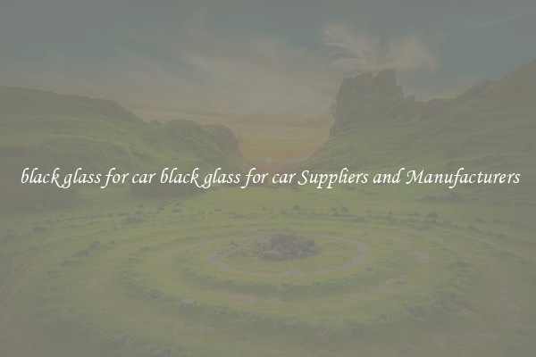 black glass for car black glass for car Suppliers and Manufacturers