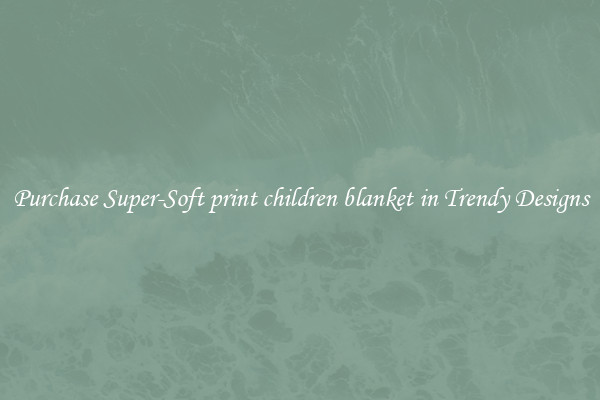 Purchase Super-Soft print children blanket in Trendy Designs