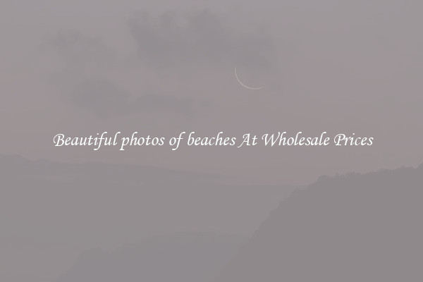 Beautiful photos of beaches At Wholesale Prices