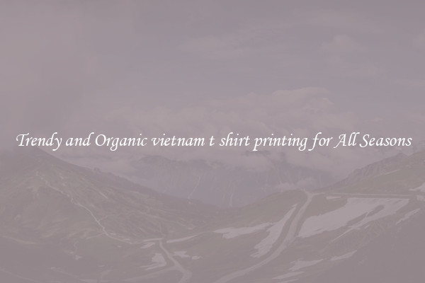 Trendy and Organic vietnam t shirt printing for All Seasons