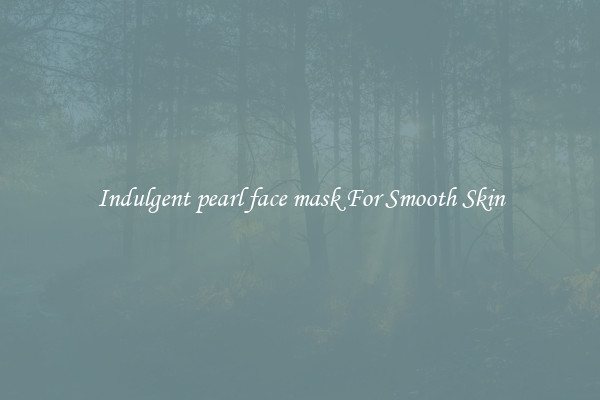 Indulgent pearl face mask For Smooth Skin