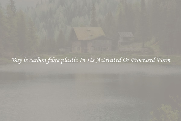 Buy is carbon fibre plastic In Its Activated Or Processed Form